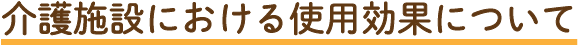 介護施設における使用効果について